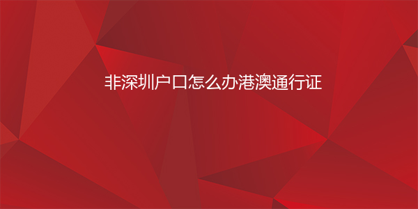 非深圳户口怎么办港澳通行证