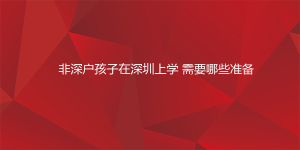 非深户孩子在深圳上学 需要哪些准备
