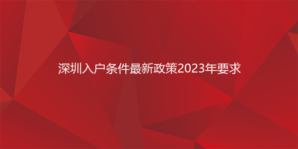 深圳入户条件最新政策2023年要求