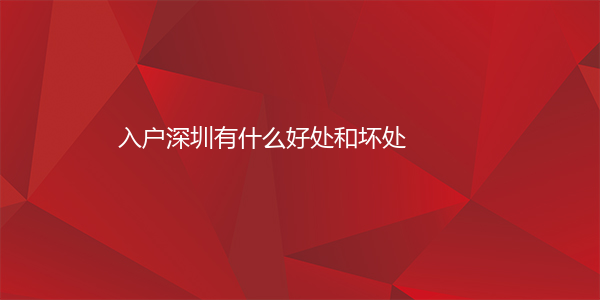 入户深圳有什么好处和坏处