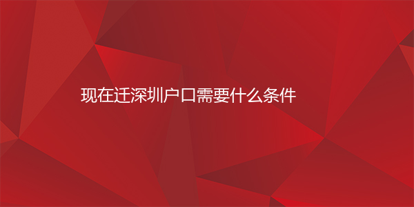 现在迁深圳户口需要什么条件