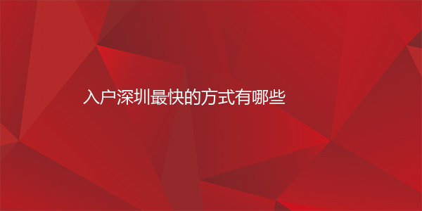入户深圳最快的方式有哪些