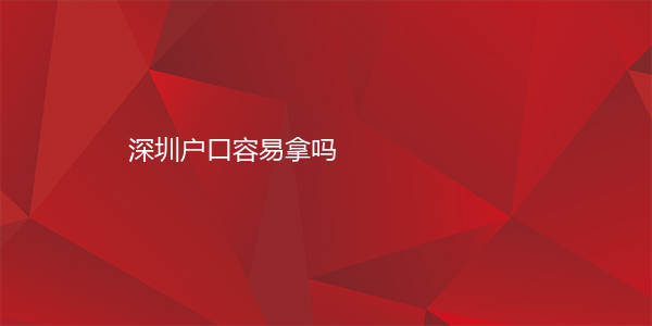 深圳户口容易拿吗