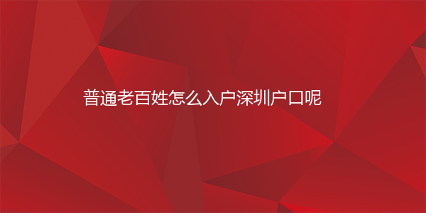 普通老百姓怎么入户深圳户口呢