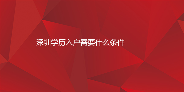 深圳学历入户需要什么条件
