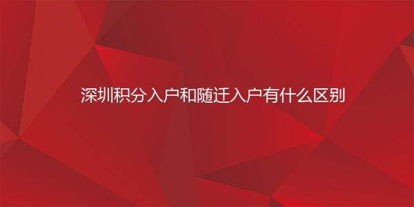 深圳积分入户和随迁入户有什么区别