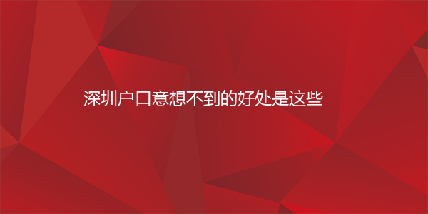 深圳户口意想不到的好处是这些