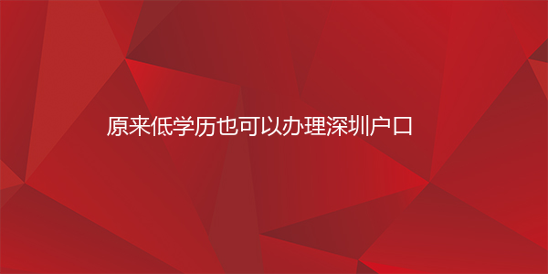 原来低学历也可以办理深圳户口