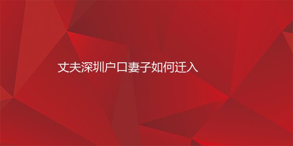 丈夫深圳户口妻子如何迁入