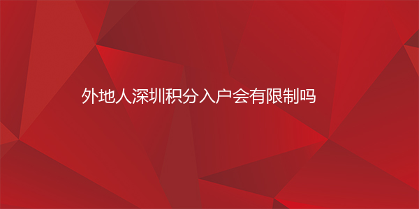 外地人深圳积分入户会有限制吗