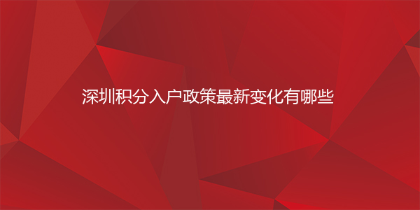 深圳积分入户政策最新变化有哪些