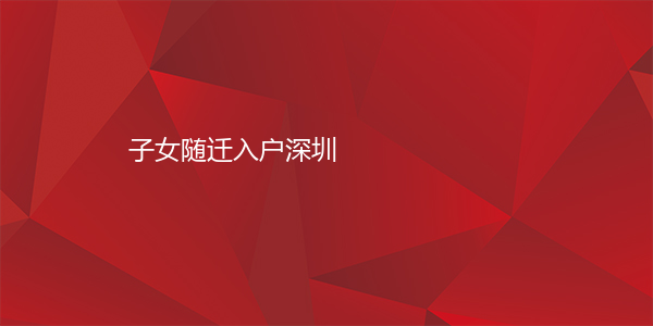 子女随迁入户深圳