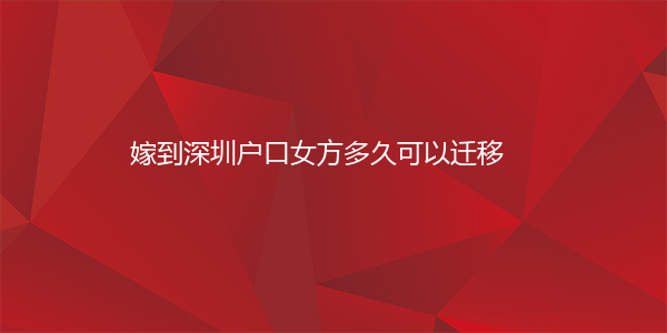 嫁到深圳户口女方多久可以迁移