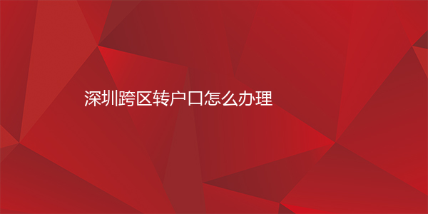 深圳跨区转户口怎么办理