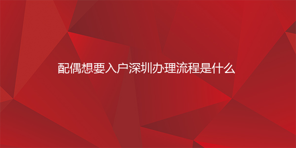 配偶想要入户深圳办理流程是什么