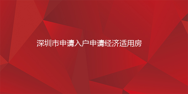 深圳市申请入户申请经济适用房