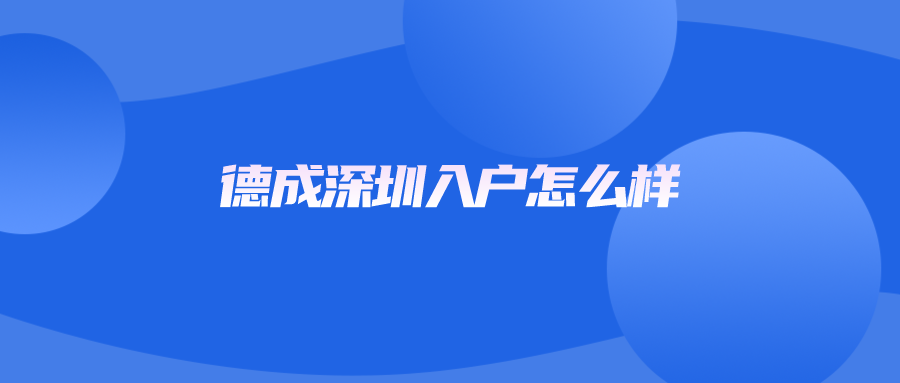 德成深圳入户怎么样