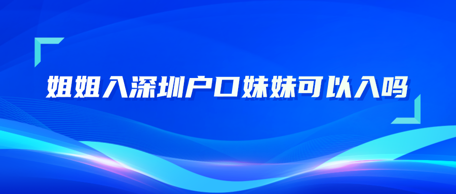 姐姐入深圳户口妹妹可以入吗