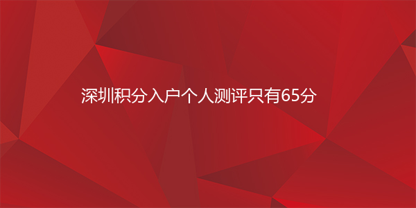 深圳积分入户个人测评只有65分