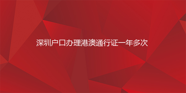 深圳户口办理港澳通行证一年多次