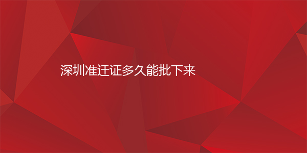 深圳准迁证多久能批下来