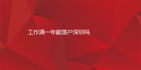 工作满一年能落户深圳吗