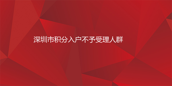 深圳市积分入户不予受理人群