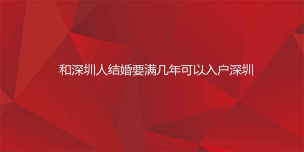 和深圳人结婚要满几年可以入户深圳