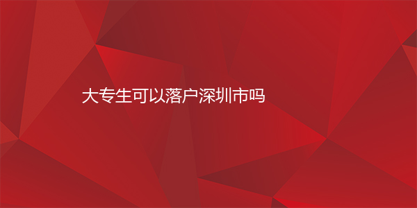大专生可以落户深圳市吗
