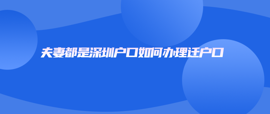 夫妻都是深圳户口如何办理迁户口